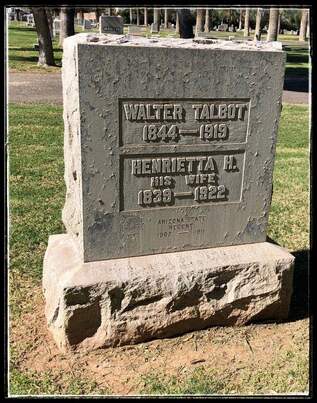 A snapshot of a grave marker that reads, “Walter Talbot 1844-1919 and Henrietta H. His Wife 1839-1922 / Arizona State Regent 1902 - 1911.”